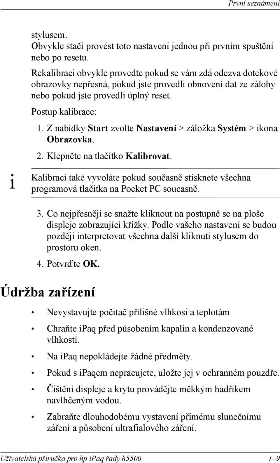 Z nabídky Start zvolte Nastavení > záložka Systém > kona Obrazovka. 2. Klepněte na tlačítko Kalbrovat. Kalbrac také vyvoláte pokud současně stsknete všechna programová tlačítka na Pocket PC soucasně.