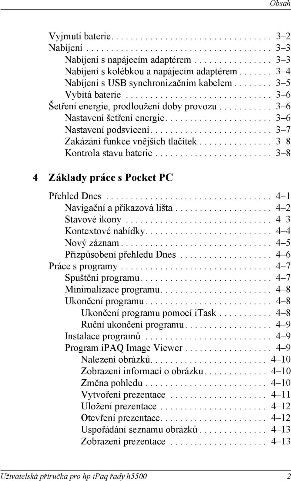 ..................... 3 6 Nastavení podsvícení......................... 3 7 Zakázání funkce vnějších tlačítek............... 3 8 Kontrola stavu batere........................ 3 8 4 Základy práce s Pocket PC Přehled Dnes.