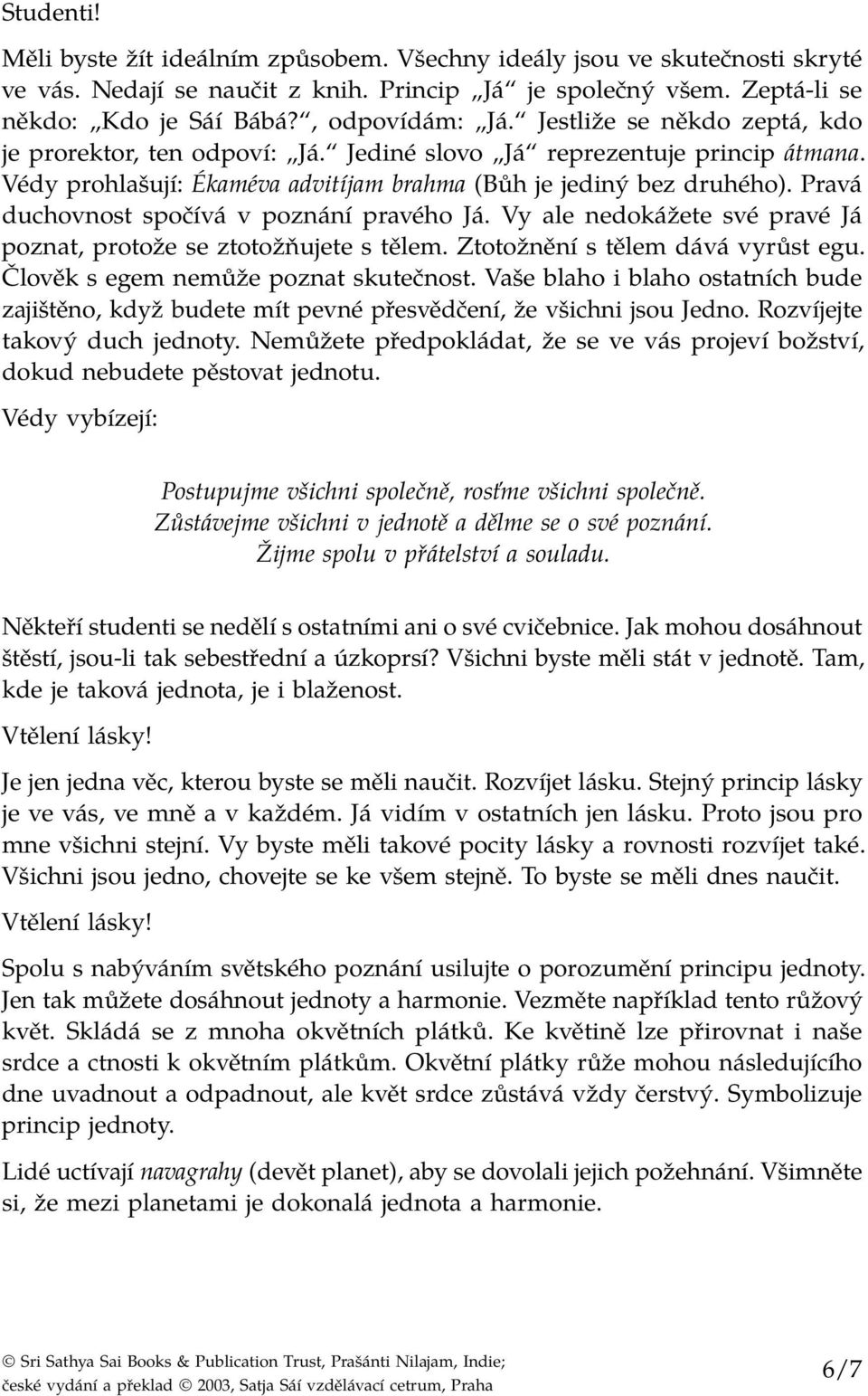 Pravá duchovnost spočívá v poznání pravého Já. Vy ale nedokážete své pravé Já poznat, protože se ztotožňujete s tělem. Ztotožnění s tělem dává vyrůst egu. Člověk s egem nemůže poznat skutečnost.