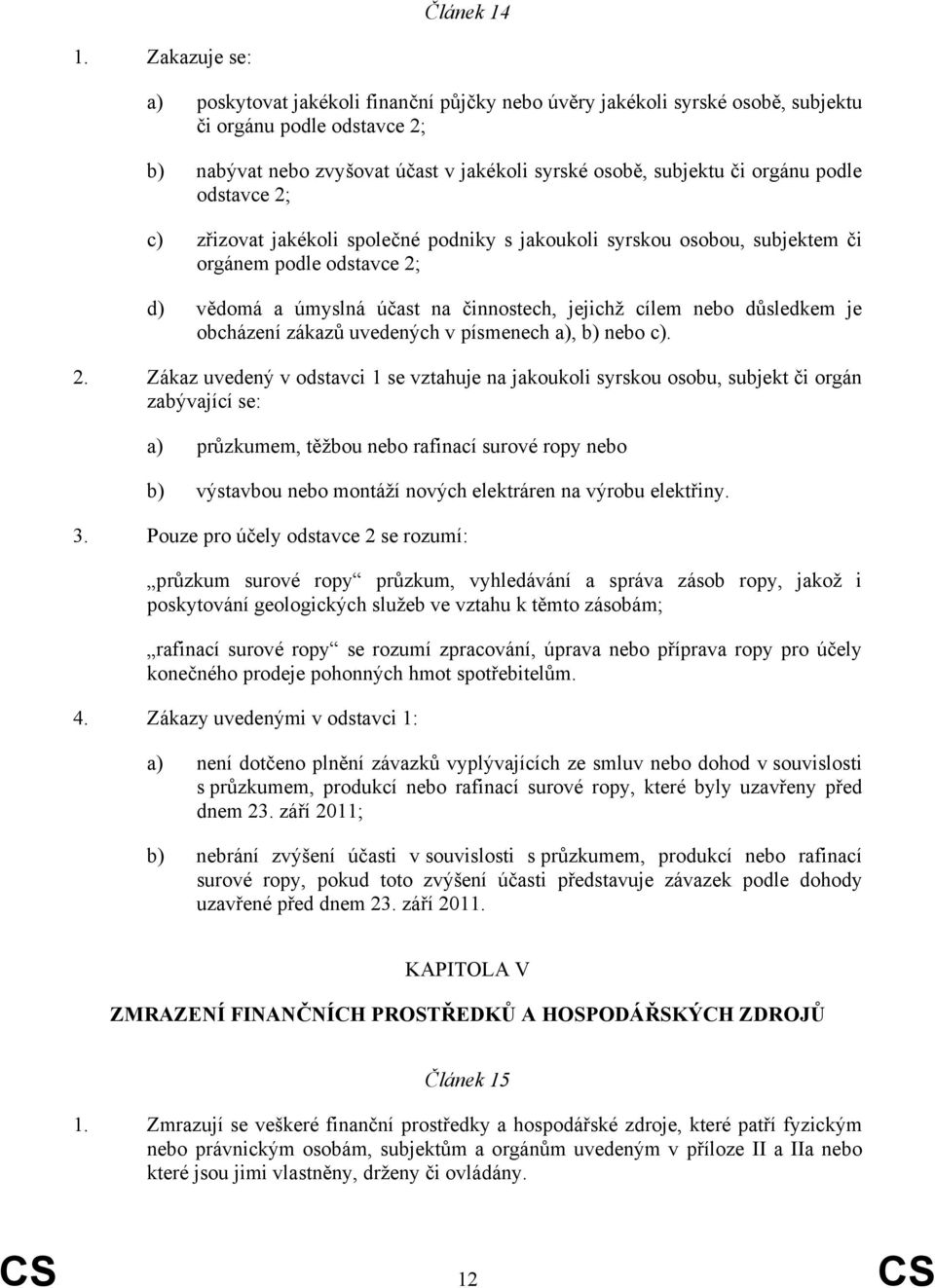 podle odstavce 2; c) zřizovat jakékoli společné podniky s jakoukoli syrskou osobou, subjektem či orgánem podle odstavce 2; d) vědomá a úmyslná účast na činnostech, jejichž cílem nebo důsledkem je