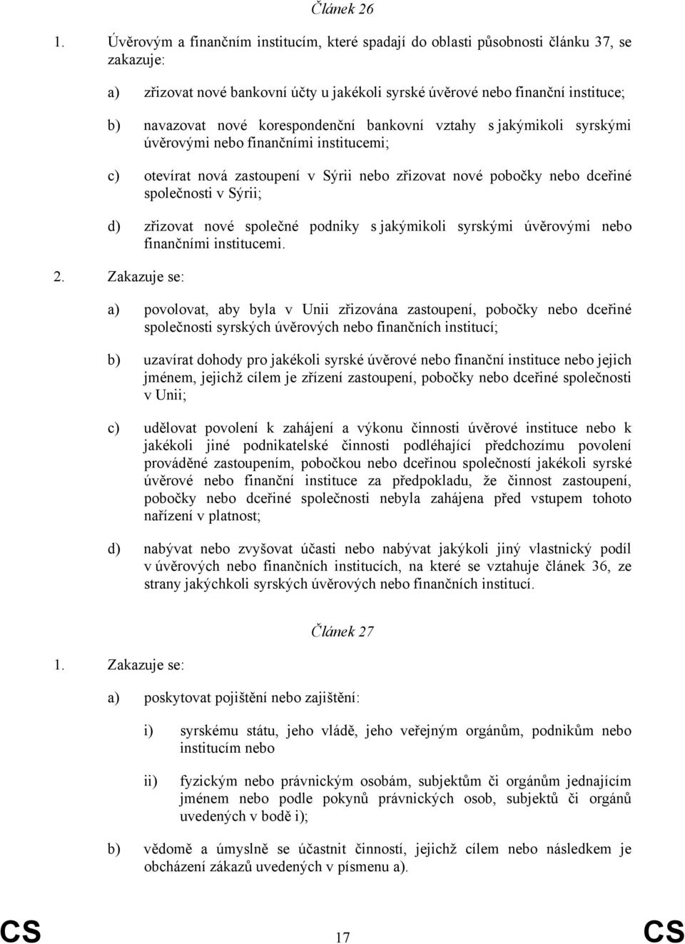 korespondenční bankovní vztahy s jakýmikoli syrskými úvěrovými nebo finančními institucemi; c) otevírat nová zastoupení v Sýrii nebo zřizovat nové pobočky nebo dceřiné společnosti v Sýrii; d)