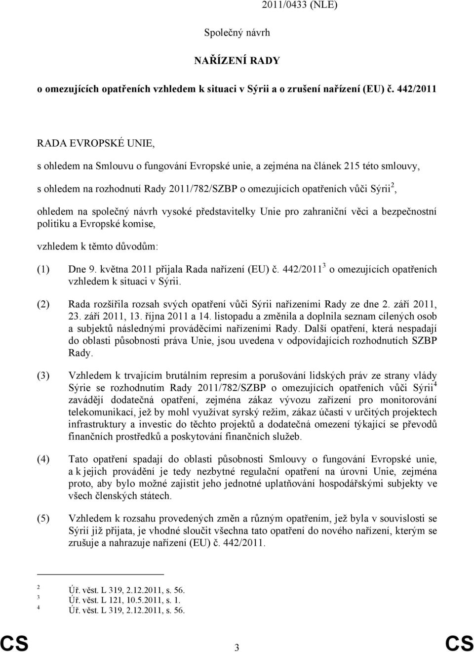 ohledem na společný návrh vysoké představitelky Unie pro zahraniční věci a bezpečnostní politiku a Evropské komise, vzhledem k těmto důvodům: (1) Dne 9. května 2011 přijala Rada nařízení (EU) č.