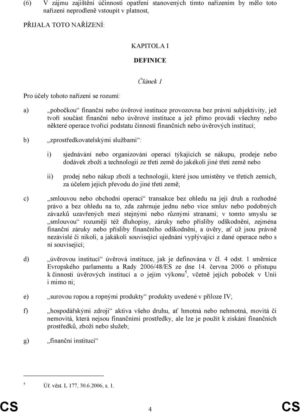 tvořící podstatu činnosti finančních nebo úvěrových institucí; b) zprostředkovatelskými službami : i) sjednávání nebo organizování operací týkajících se nákupu, prodeje nebo dodávek zboží a