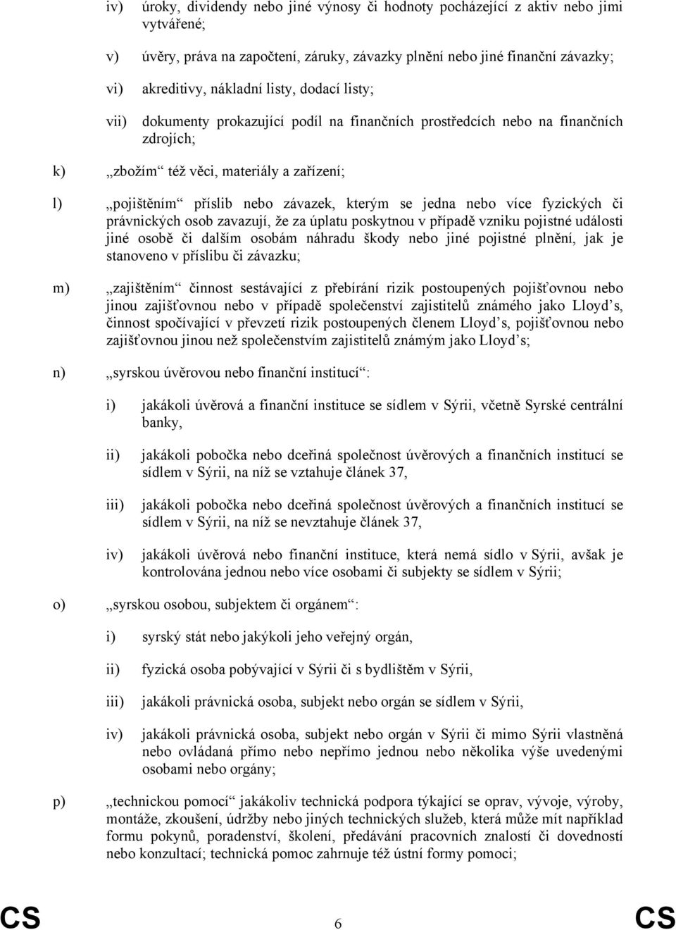 jedna nebo více fyzických či právnických osob zavazují, že za úplatu poskytnou v případě vzniku pojistné události jiné osobě či dalším osobám náhradu škody nebo jiné pojistné plnění, jak je stanoveno