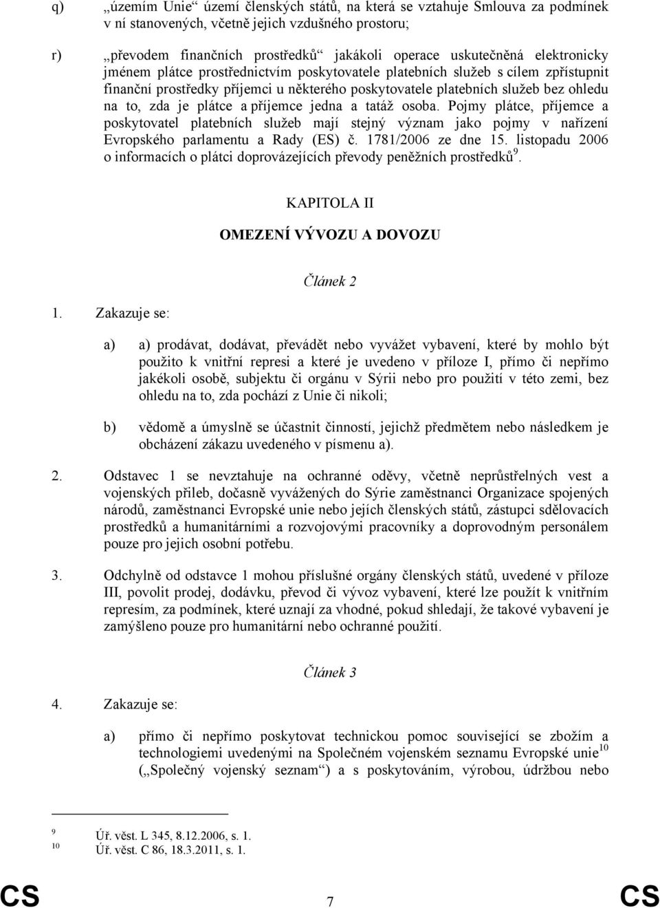 a příjemce jedna a tatáž osoba. Pojmy plátce, příjemce a poskytovatel platebních služeb mají stejný význam jako pojmy v nařízení Evropského parlamentu a Rady (ES) č. 1781/2006 ze dne 15.