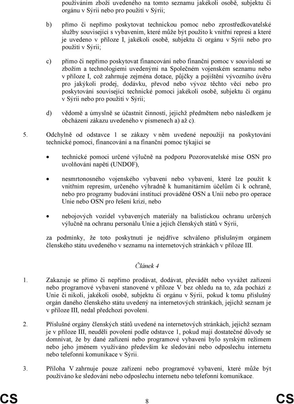 financování nebo finanční pomoc v souvislosti se zbožím a technologiemi uvedenými na Společném vojenském seznamu nebo v příloze I, což zahrnuje zejména dotace, půjčky a pojištění vývozního úvěru pro