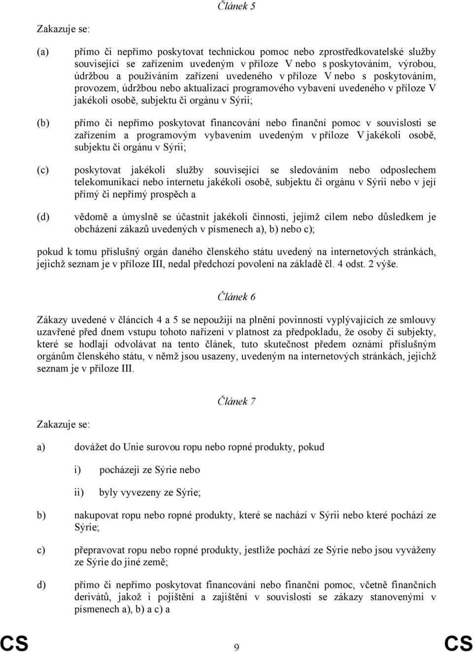 nepřímo poskytovat financování nebo finanční pomoc v souvislosti se zařízením a programovým vybavením uvedeným v příloze V jakékoli osobě, subjektu či orgánu v Sýrii; (c) poskytovat jakékoli služby