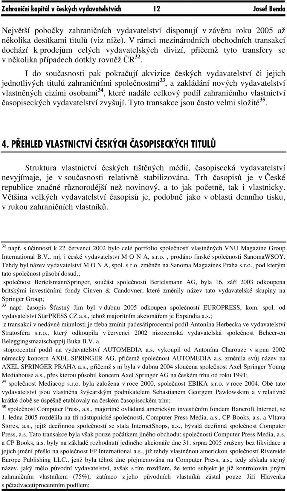 I do současnosti pak pokračují akvizice českých vydavatelství či jejich jednotlivých titulů zahraničními společnostmi 33, a zakládání nových vydavatelství vlastněných cizími osobami 34, které nadále