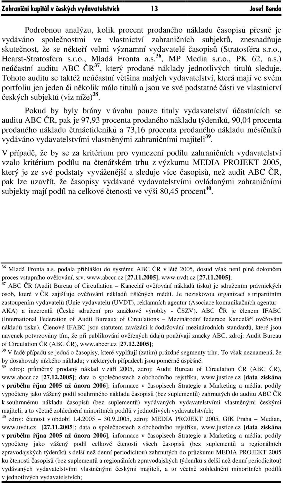 Tohoto auditu se taktéž neúčastní většina malých vydavatelství, která mají ve svém portfoliu jen jeden či několik málo titulů a jsou ve své podstatné části ve vlastnictví českých subjektů (viz níže)