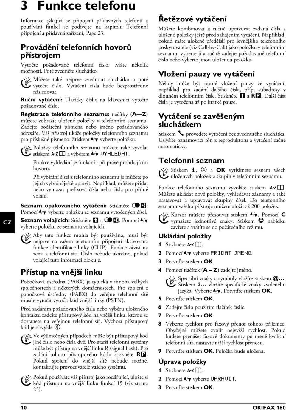 Vytáčení čísla bude bezprostředně následovat. Ruční vytáčení: Tlačítky číslic na klávesnici vytočte požadované číslo.