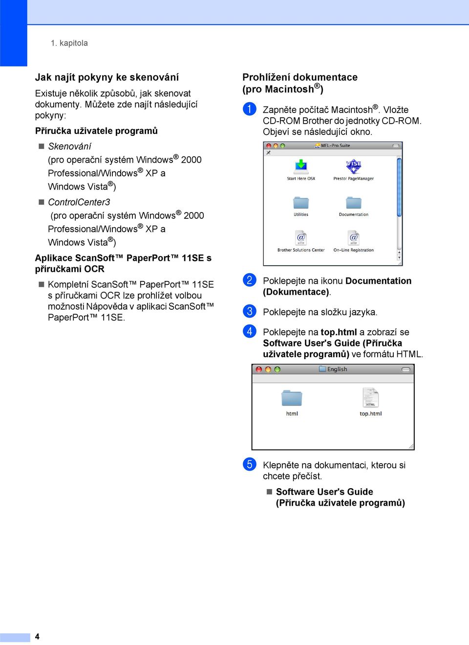 Professional/Windows XP a Windows Vista ) Aplikace ScanSoft PaperPort 11SE s příručkami OCR Kompletní ScanSoft PaperPort 11SE s příručkami OCR lze prohlížet volbou možnosti Nápověda v aplikaci