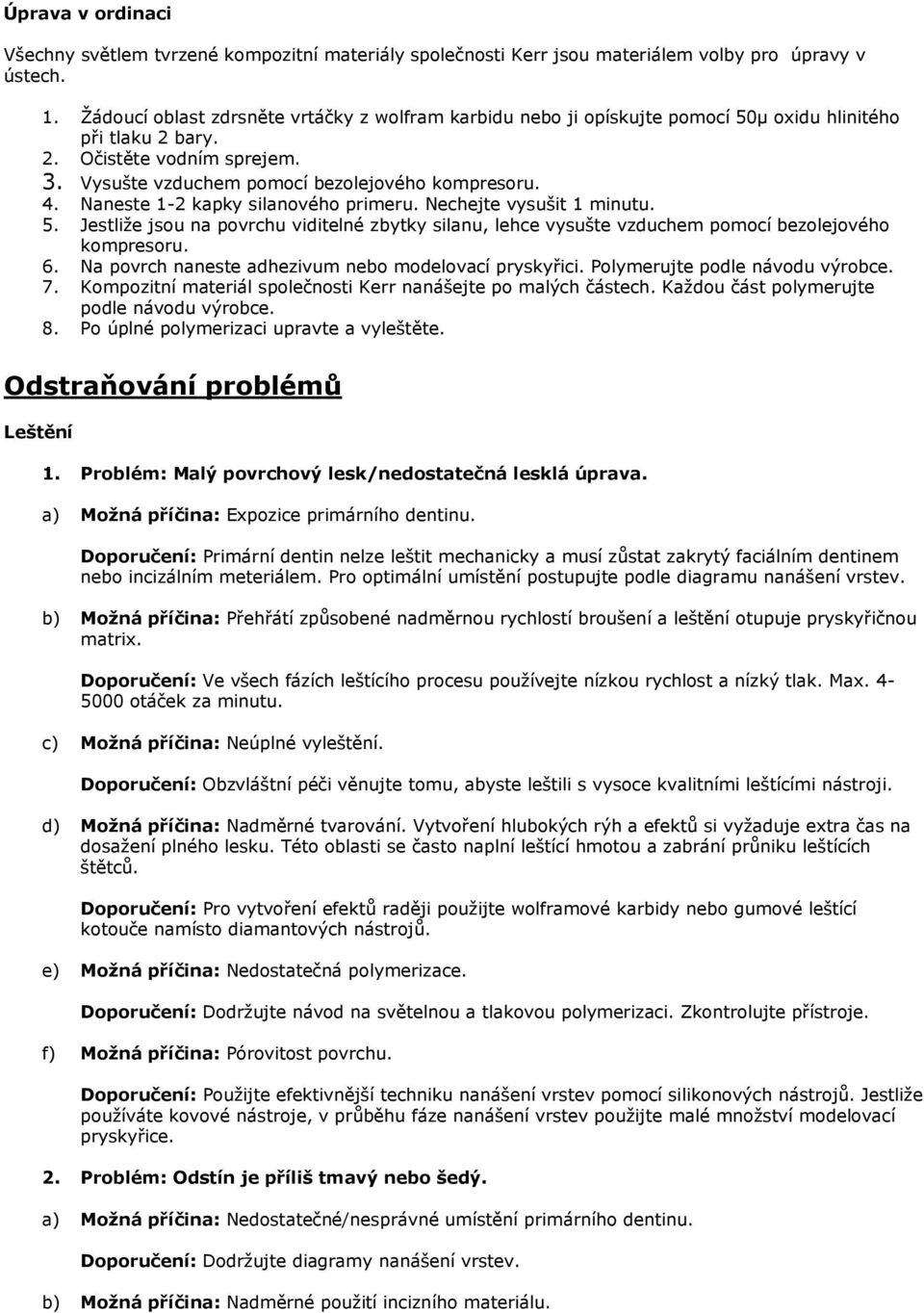 Naneste 1-2 kapky silanového primeru. Nechejte vysušit 1 minutu. 5. Jestliţe jsou na povrchu viditelné zbytky silanu, lehce vysušte vzduchem pomocí bezolejového kompresoru. 6.