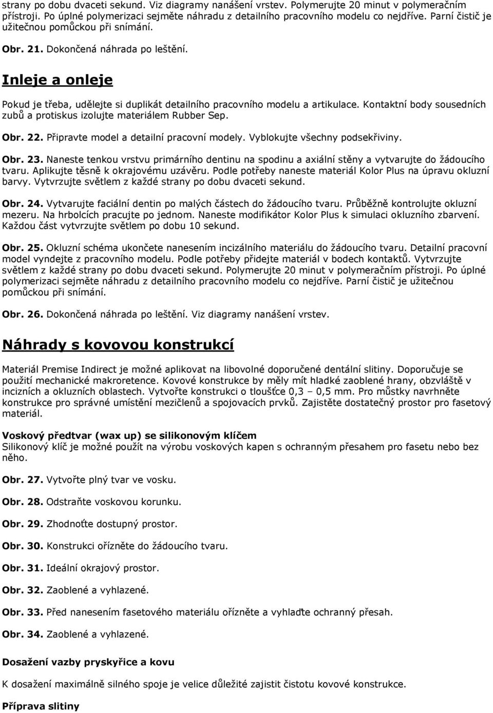 Kontaktní body sousedních zubů a protiskus izolujte materiálem Rubber Sep. Obr. 22. Připravte model a detailní pracovní modely. Vyblokujte všechny podsekřiviny. Obr. 23.