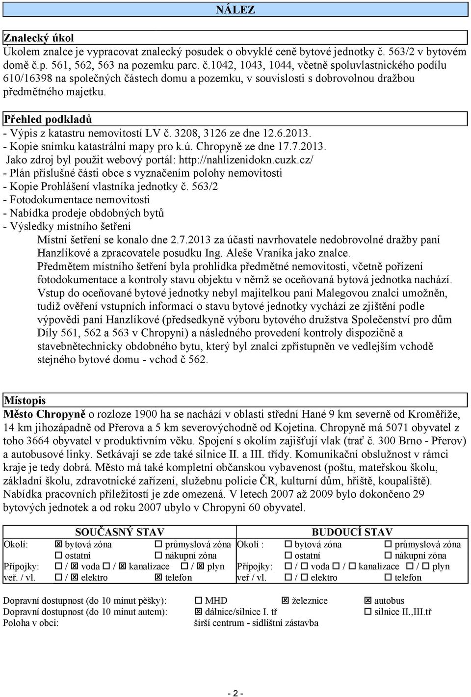 Přehled podkladů - Výpis z katastru nemovitostí LV č. 3208, 3126 ze dne 12.6.2013. - Kopie snímku katastrální mapy pro k.ú. Chropyně ze dne 17.7.2013. Jako zdroj byl použit webový portál: http://nahlizenidokn.