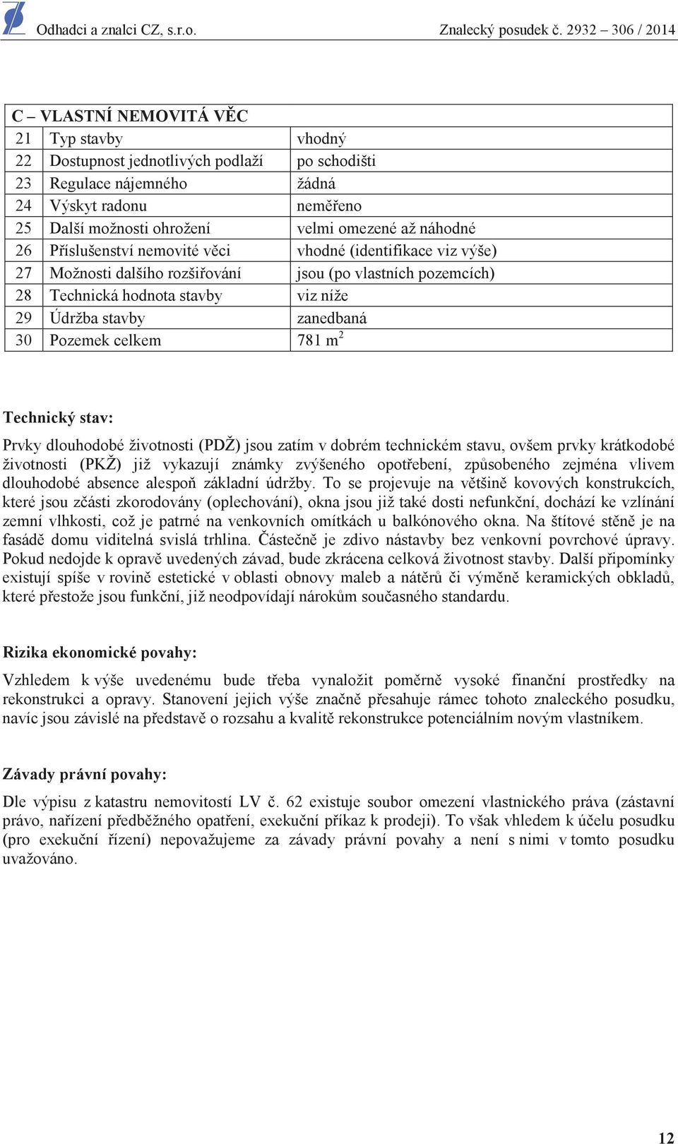 celkem 781 m 2 Technický stav: Prvky dlouhodobé životnosti (PDŽ) jsou zatím v dobrém technickém stavu, ovšem prvky krátkodobé životnosti (PKŽ) již vykazují známky zvýšeného opot ebení, zp sobeného