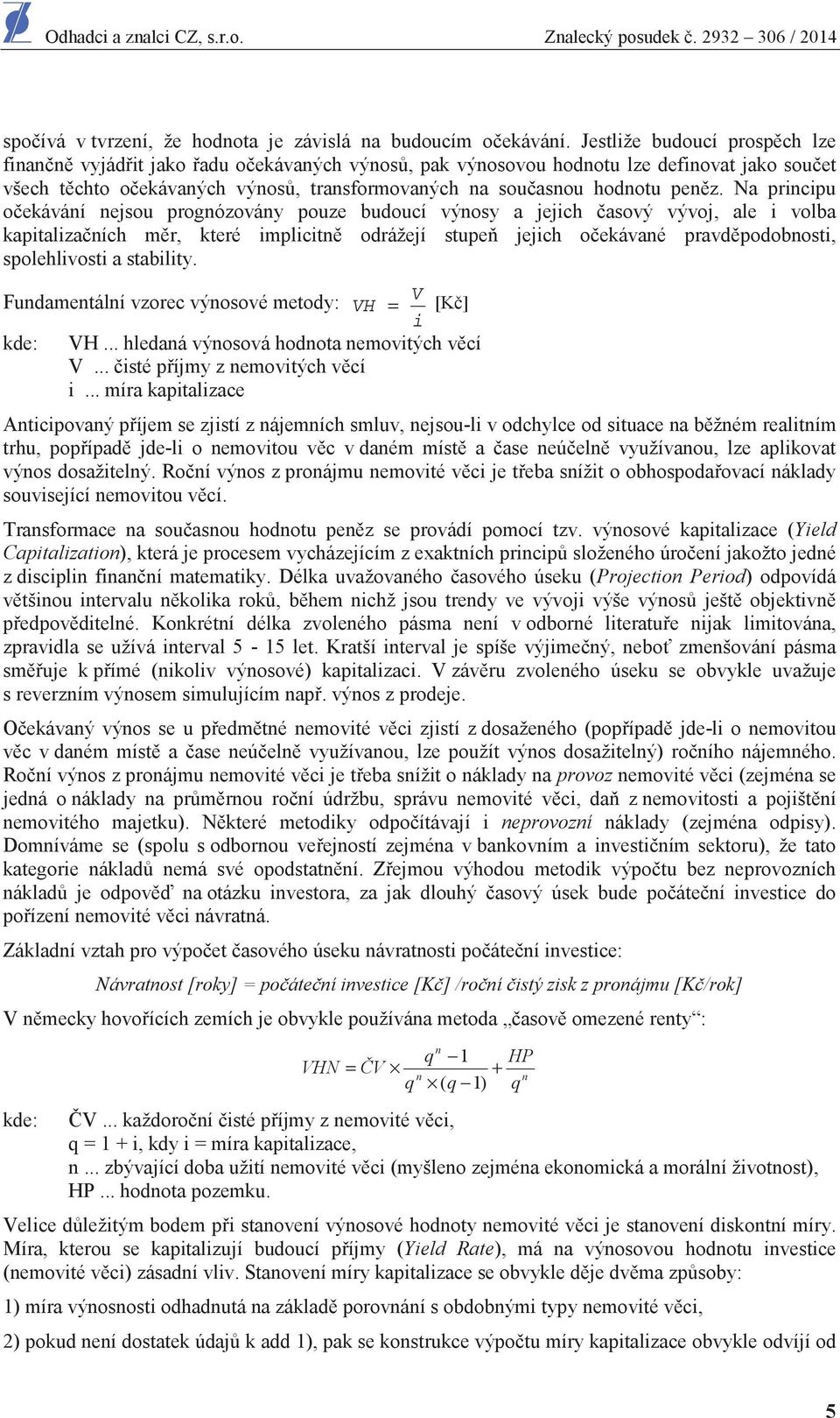 Na principu o ekávání nejsou prognózovány pouze budoucí výnosy a jejich asový vývoj, ale i volba kapitaliza ních m r, které implicitn odrážejí stupe jejich o ekávané pravd podobnosti, spolehlivosti a