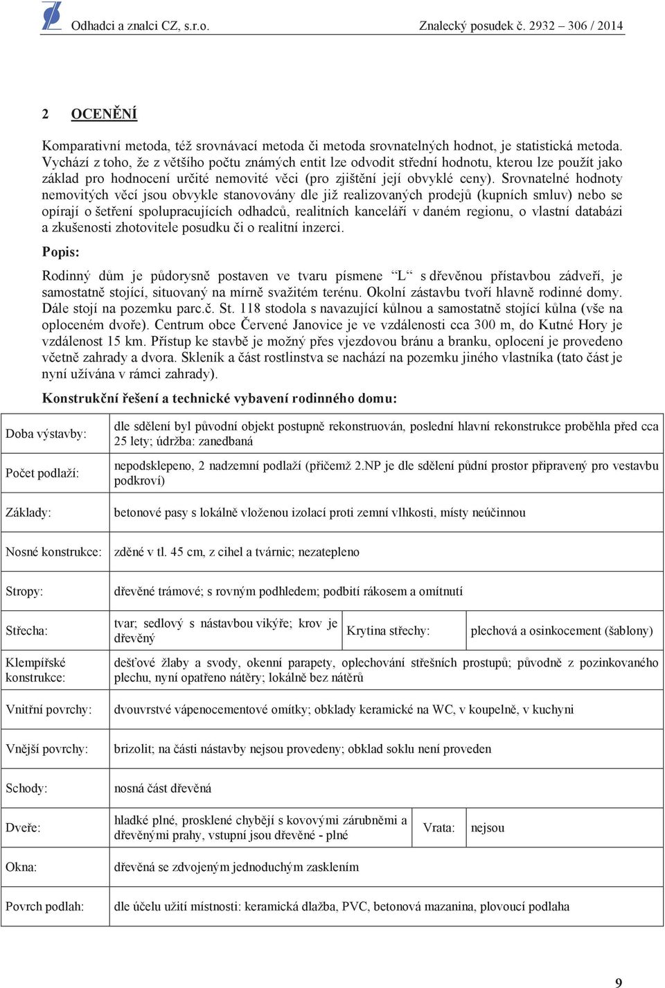 Srovnatelné hodnoty nemovitých v cí jsou obvykle stanovovány dle již realizovaných prodej (kupních smluv) nebo se opírají o šet ení spolupracujících odhadc, realitních kancelá í v daném regionu, o