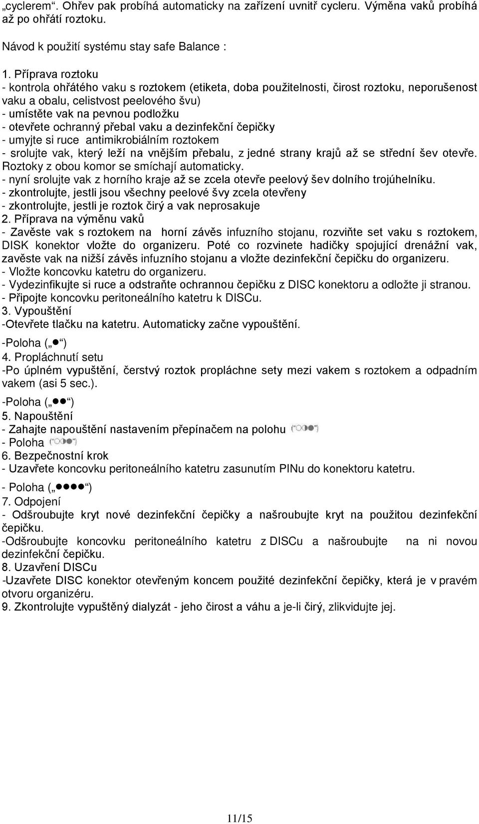 ochranný přebal vaku a dezinfekční čepičky - umyjte si ruce antimikrobiálním roztokem - srolujte vak, který leží na vnějším přebalu, z jedné strany krajů až se střední šev otevře.