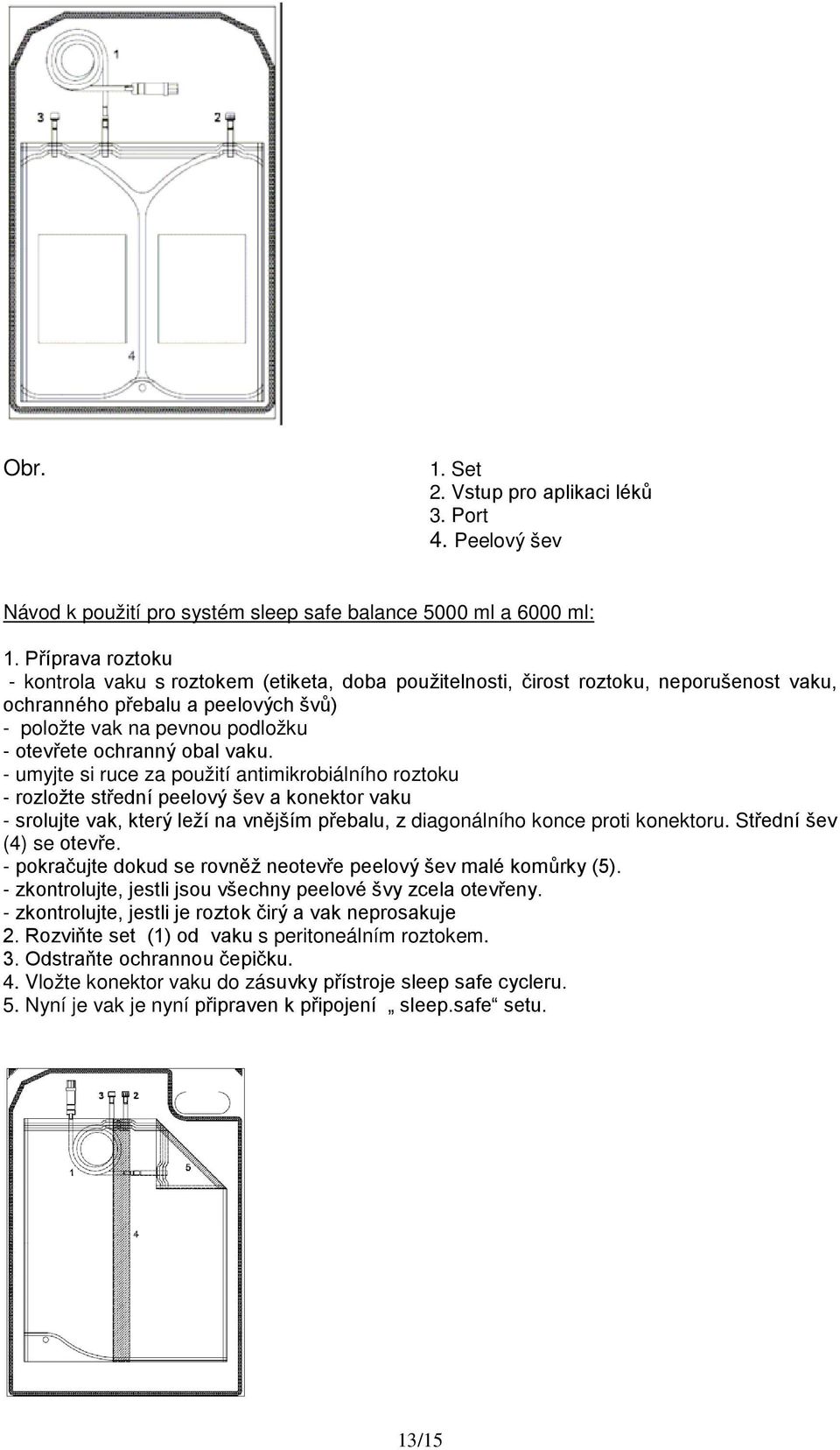 obal vaku. - umyjte si ruce za použití antimikrobiálního roztoku - rozložte střední peelový šev a konektor vaku - srolujte vak, který leží na vnějším přebalu, z diagonálního konce proti konektoru.