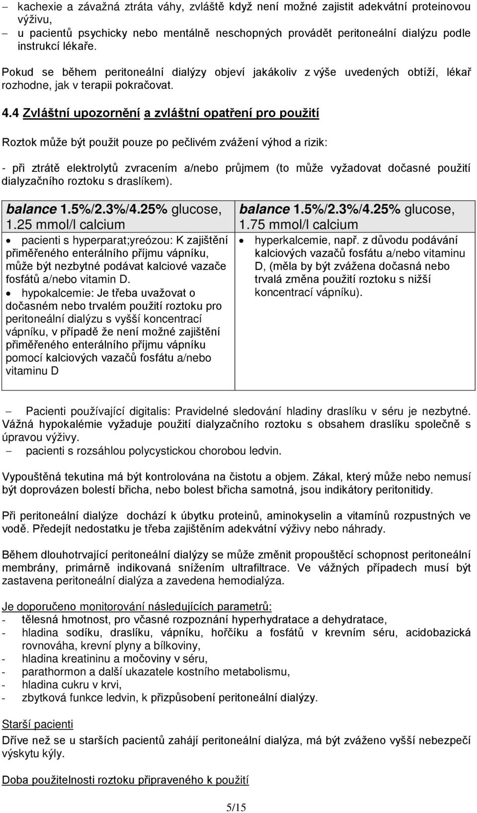 4 Zvláštní upozornění a zvláštní opatření pro použití Roztok může být použit pouze po pečlivém zvážení výhod a rizik: - při ztrátě elektrolytů zvracením a/nebo průjmem (to může vyžadovat dočasné