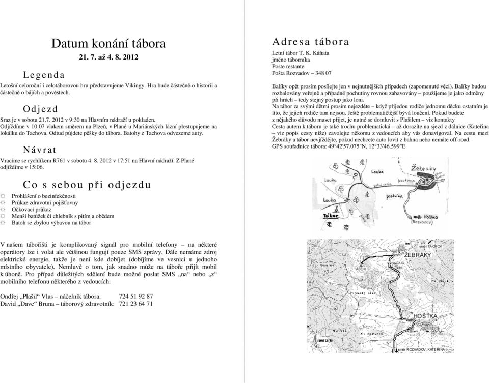 Odtud půjdete pěšky do tábora. Batohy z Tachova odvezeme auty. N á v r at Vracíme se rychlíkem R761 v sobotu 4. 8. 2012 v 17:51 na Hlavní nádraží. Z Plané odjíždíme v 15:06.