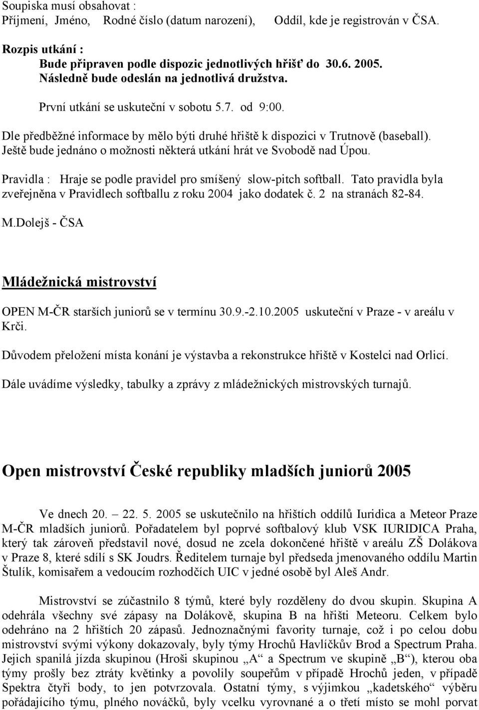 Ještě bude jednáno o možnosti některá utkání hrát ve Svobodě nad Úpou. Pravidla : Hraje se podle pravidel pro smíšený slow-pitch softball.