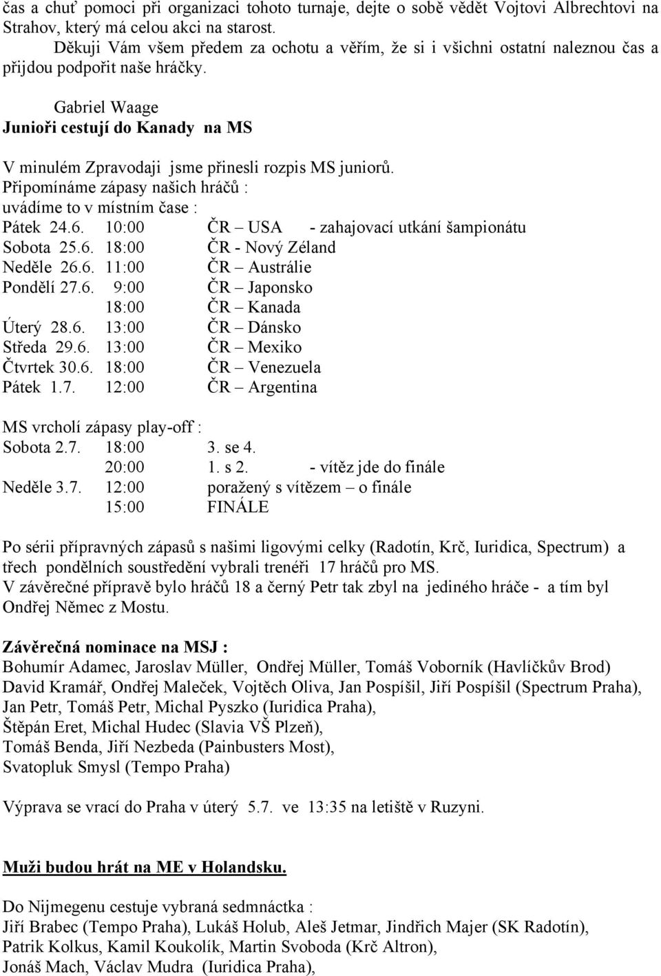 Gabriel Waage Junioři cestují do Kanady na MS V minulém Zpravodaji jsme přinesli rozpis MS juniorů. Připomínáme zápasy našich hráčů : uvádíme to v místním čase : Pátek 24.6.