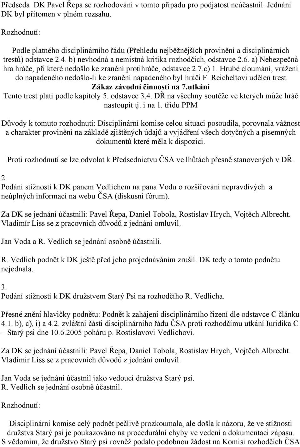 a) Nebezpečná hra hráče, při které nedošlo ke zranění protihráče, odstavce 2.7.c) 1. Hrubé cloumání, vrážení do napadeného nedošlo-li ke zranění napadeného byl hráči F.