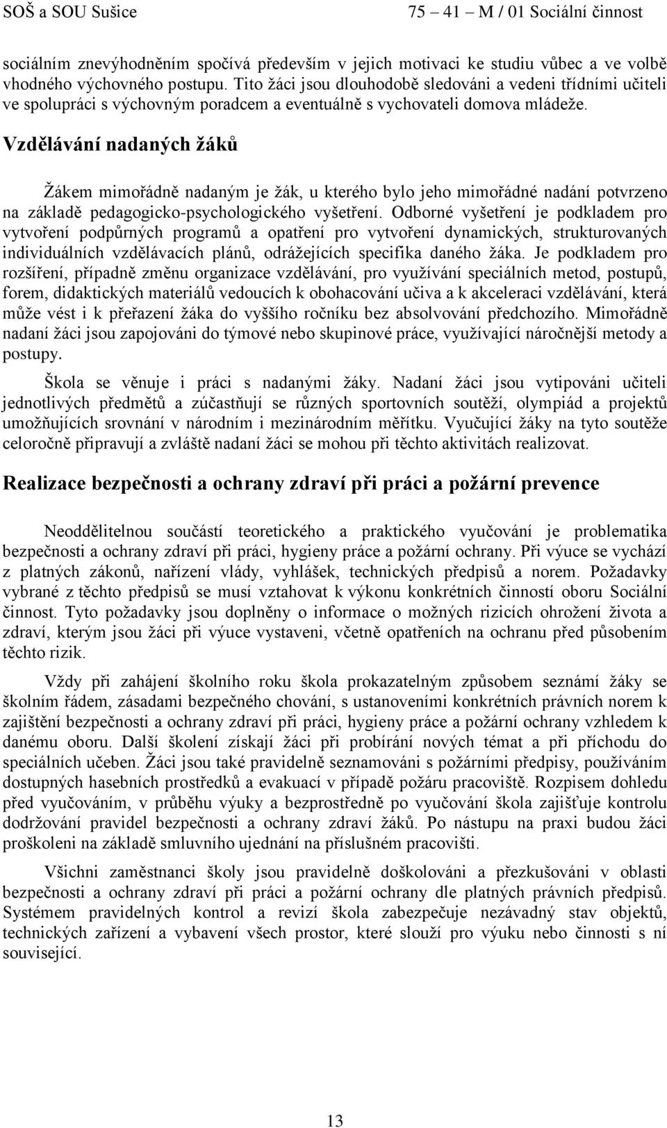 Vzdělávání nadaných žáků Žákem mimořádně nadaným je žák, u kterého bylo jeho mimořádné nadání potvrzeno na základě pedagogicko-psychologického vyšetření.