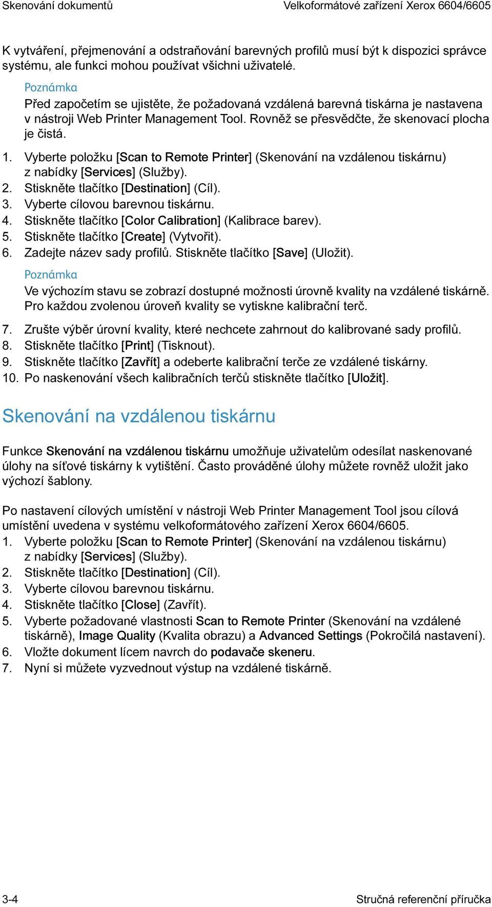 Vyberte položku [Scan to Remote Printer] (Skenování na vzdálenou tiskárnu) z nabídky [Services] (Služby). 2. Stiskněte tlačítko [Destination] (Cíl). 3. Vyberte cílovou barevnou tiskárnu. 4.