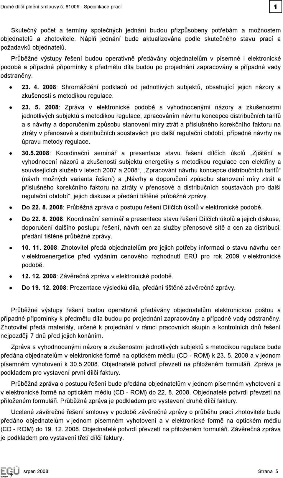 Průběžné výstupy řešení budou operativně předávány objednatelům v písemné i elektronické podobě a případné připomínky k předmětu díla budou po projednání zapracovány a případné vady odstraněny. 23. 4.