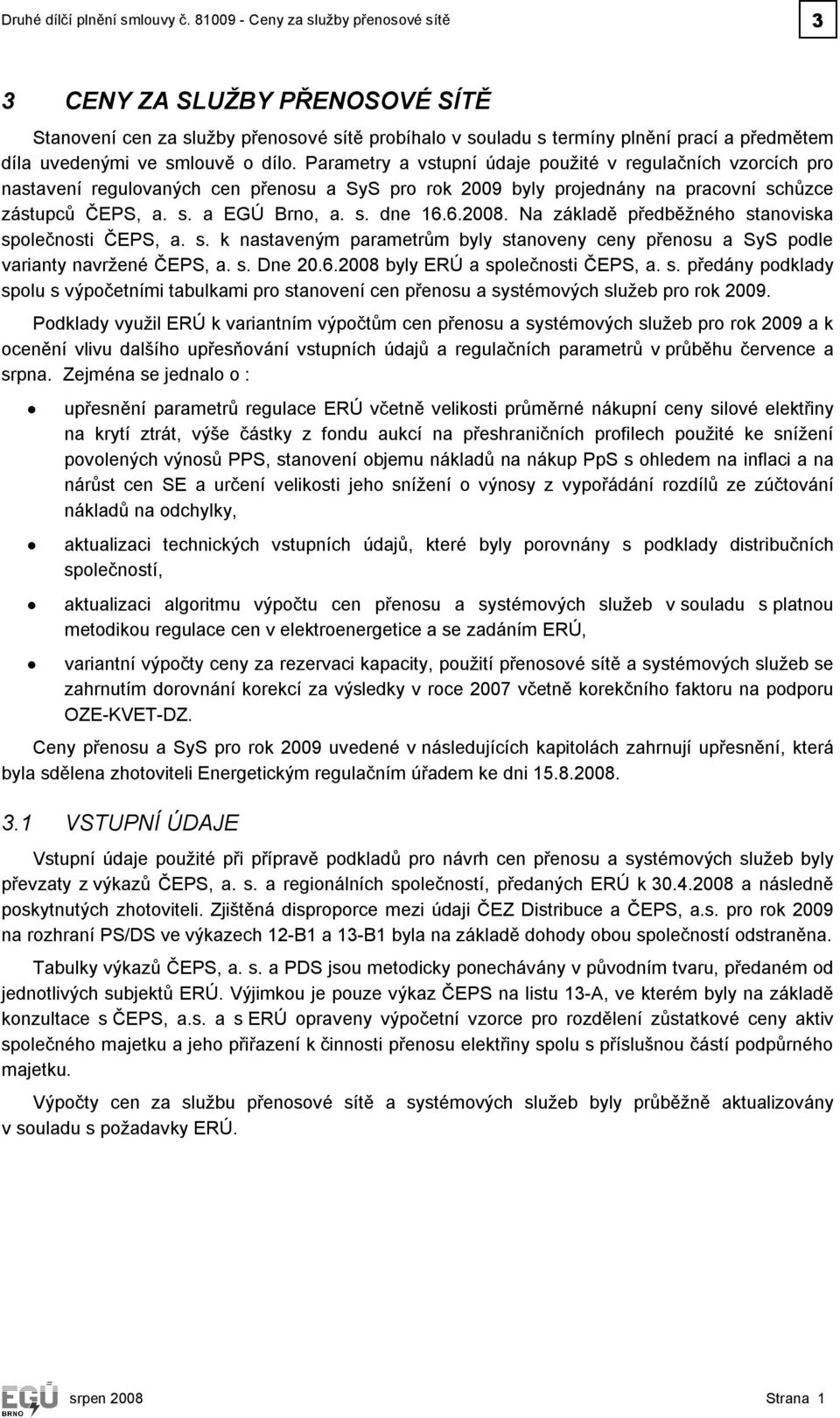 Parametry a vstupní údaje použité v regulačních vzorcích pro nastavení regulovaných cen přenosu a SyS pro rok 2009 byly projednány na pracovní schůzce zástupců ČEPS, a. s. a EGÚ Brno, a. s. dne 16.