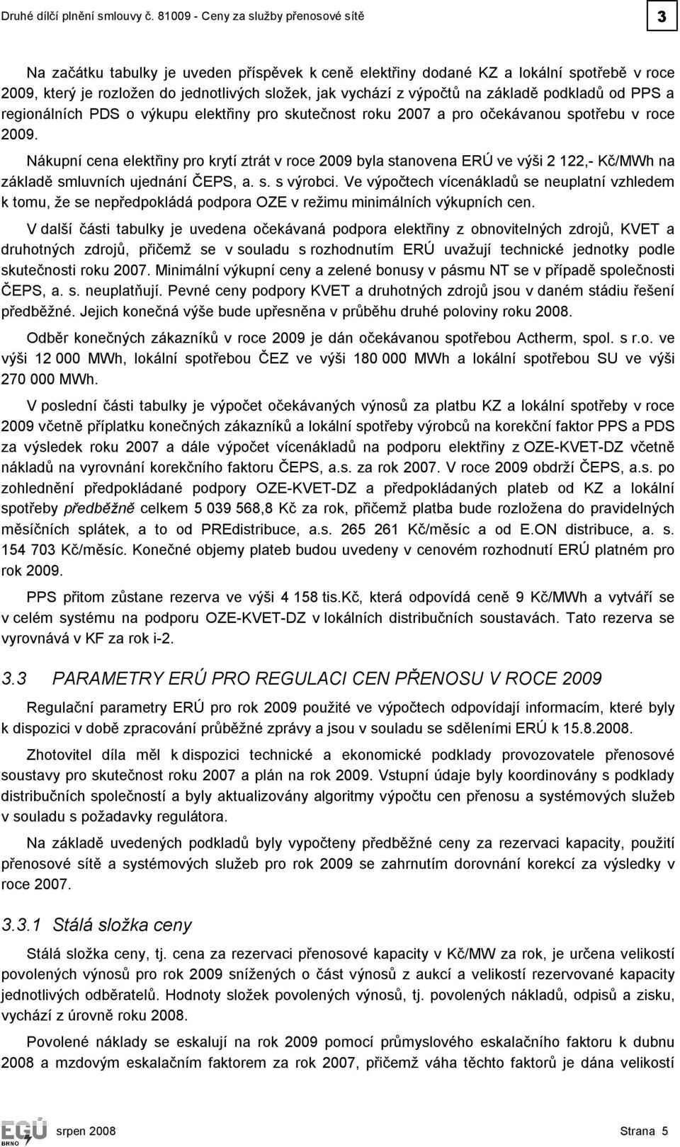 výpočtů na základě podkladů od PPS a regionálních PDS o výkupu elektřiny pro skutečnost roku 2007 a pro očekávanou spotřebu v roce 2009.