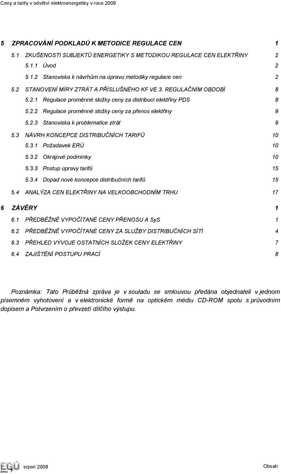 3 NÁVRH KONCEPCE DISTRIBUČNÍCH TARIFŮ 10 5.3.1 Požadavek ERÚ 10 5.3.2 Okrajové podmínky 10 5.3.3 Postup úpravy tarifů 15 5.3.4 Dopad nové koncepce distribučních tarifů 15 5.