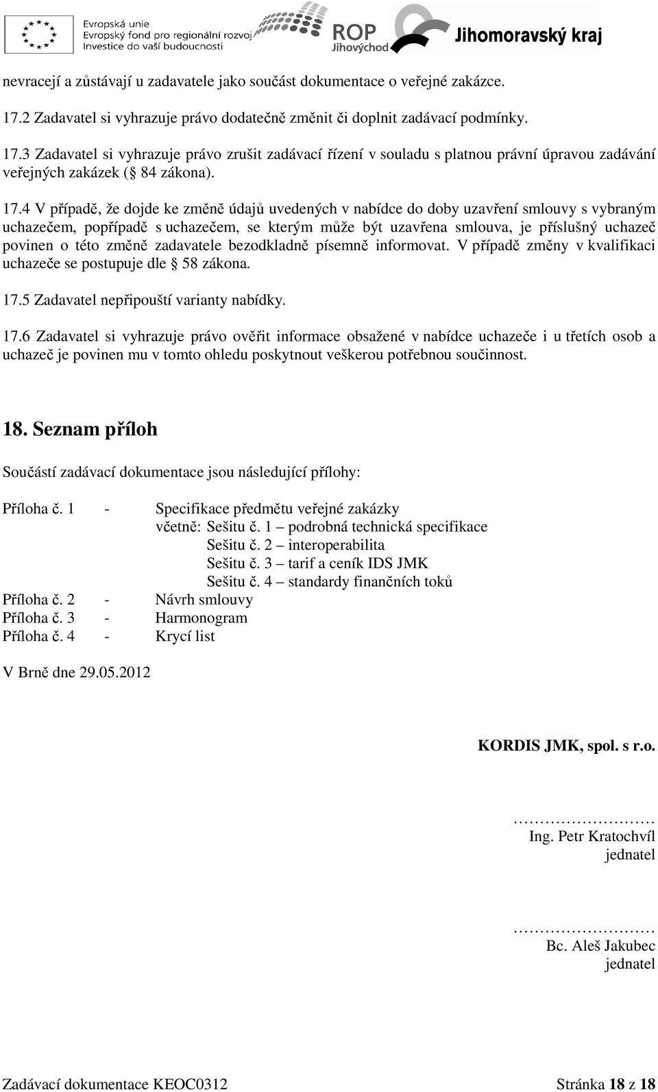 3 Zadavatel si vyhrazuje právo zrušit zadávací řízení v souladu s platnou právní úpravou zadávání veřejných zakázek ( 84 zákona). 17.