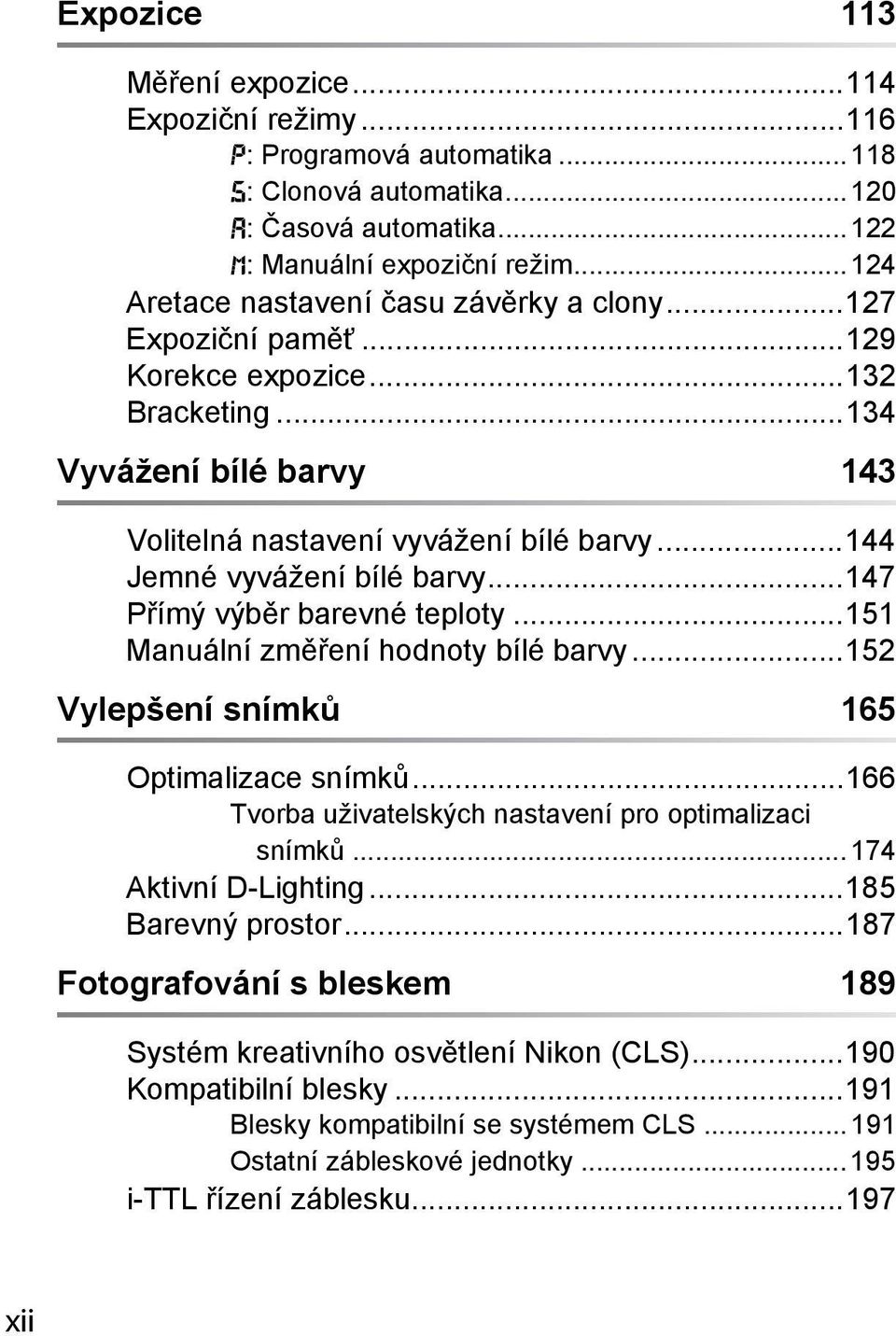 ..144 Jemné vyvážení bílé barvy...147 Přímý výběr barevné teploty...151 Manuální změření hodnoty bílé barvy...152 Vylepšení snímků 165 Optimalizace snímků.