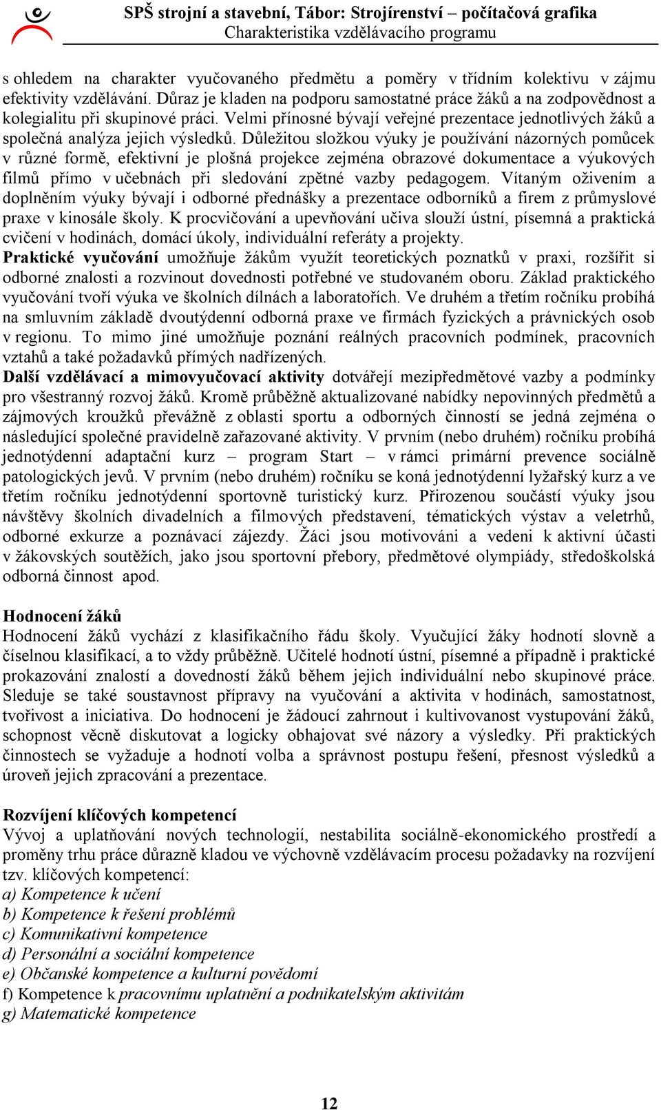 Důleţitou sloţkou výuky je pouţívání názorných pomůcek v různé formě, efektivní je plošná projekce zejména obrazové dokumentace a výukových filmů přímo v učebnách při sledování zpětné vazby pedagogem.