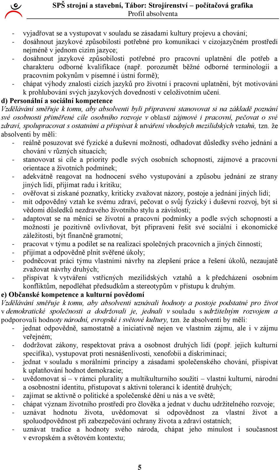 porozumět běţné odborné terminologii a pracovním pokynům v písemné i ústní formě); - chápat výhody znalosti cizích jazyků pro ţivotní i pracovní uplatnění, být motivováni k prohlubování svých