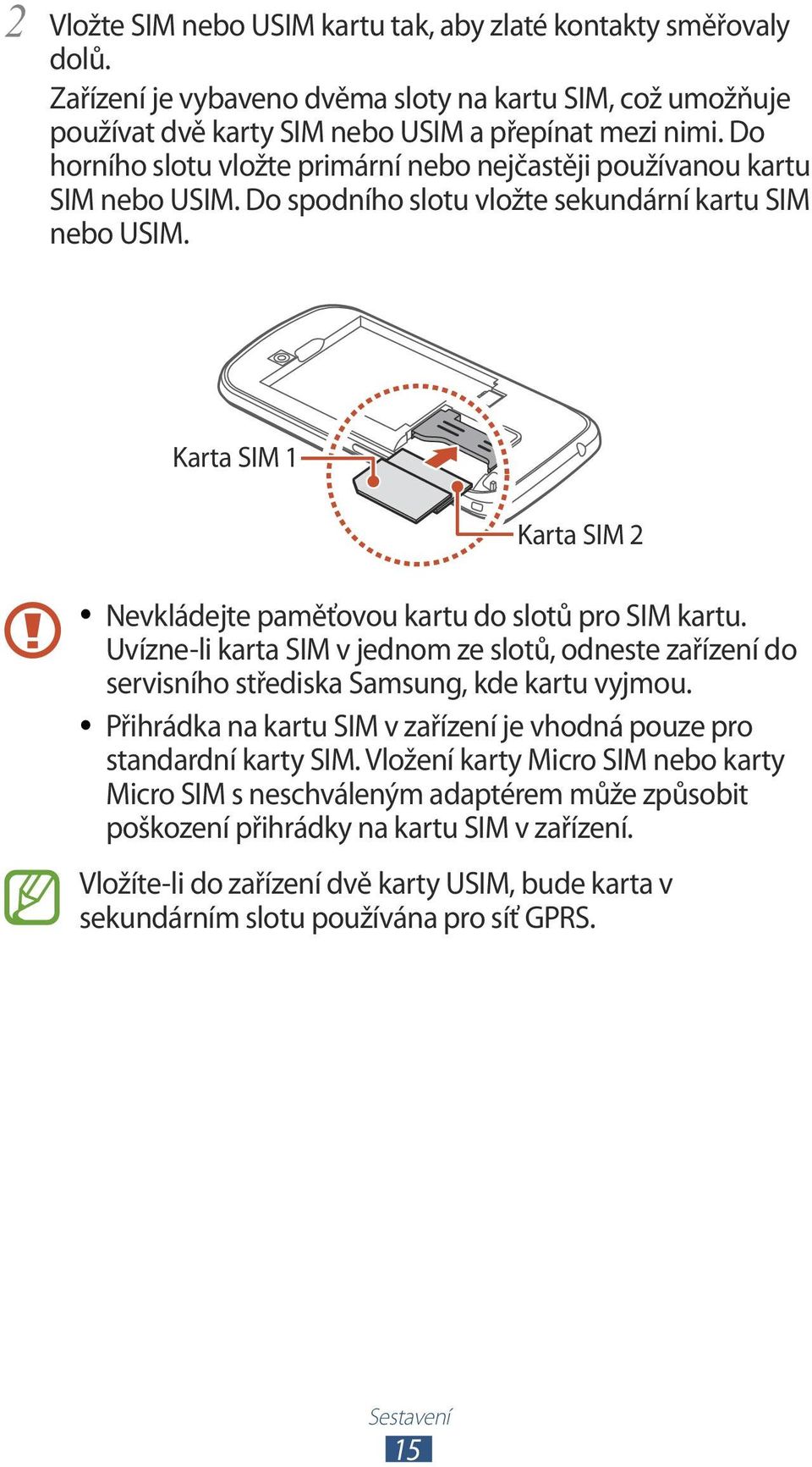 Karta SIM 1 Karta SIM 2 Nevkládejte paměťovou kartu do slotů pro SIM kartu. Uvízne-li karta SIM v jednom ze slotů, odneste zařízení do servisního střediska Samsung, kde kartu vyjmou.