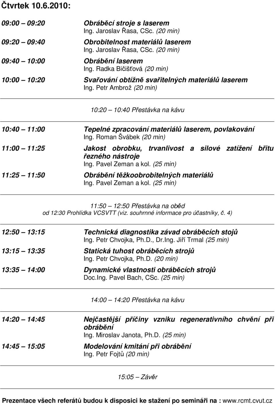 Petr Ambrož (20 min) 10:20 10:40 Přestávka na kávu 10:40 11:00 Tepelné zpracování materiálů laserem, povlakování Ing.