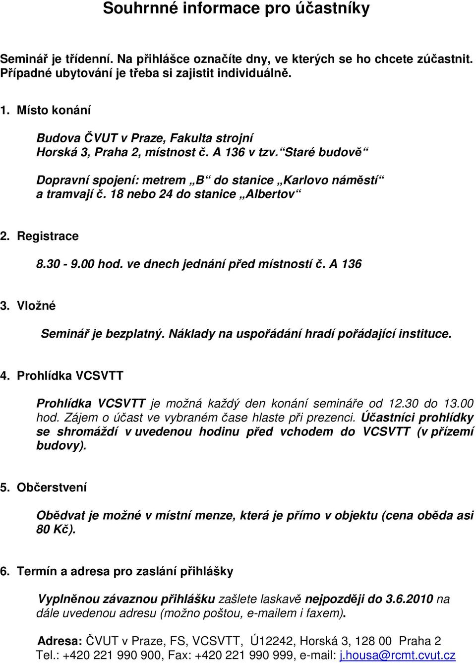 18 nebo 24 do stanice Albertov 2. Registrace 8.30-9.00 hod. ve dnech jednání před místností č. A 136 3. Vložné Seminář je bezplatný. Náklady na uspořádání hradí pořádající instituce. 4.