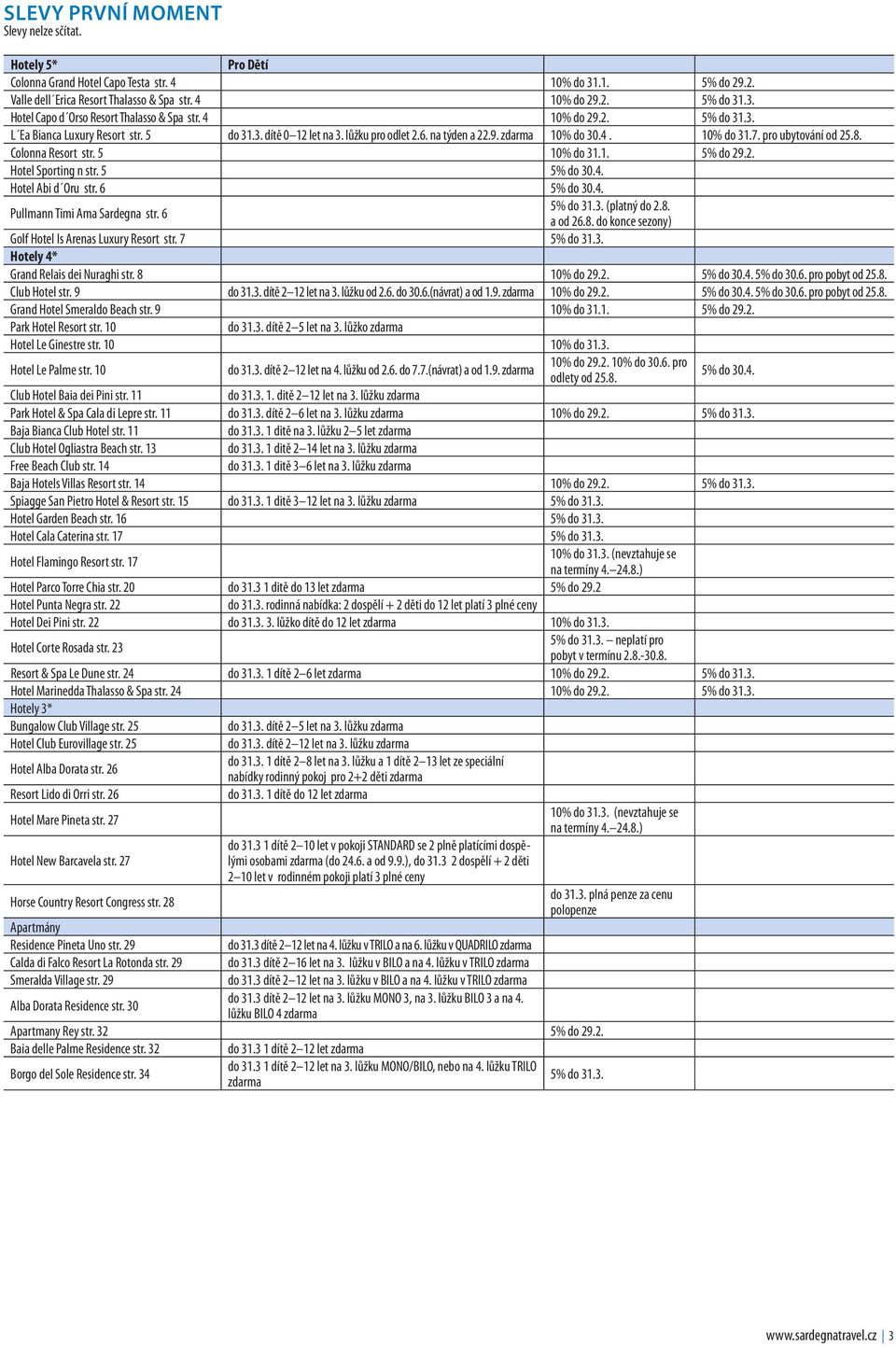 Colonna Resort str. 5 10% do 31.1. 5% do 29.2. Hotel Sporting n str. 5 5% do 30.4. Hotel Abi d Oru str. 6 5% do 30.4. Pullmann Timi Ama Sardegna str. 6 5% do 31.3. (platný do 2.8.