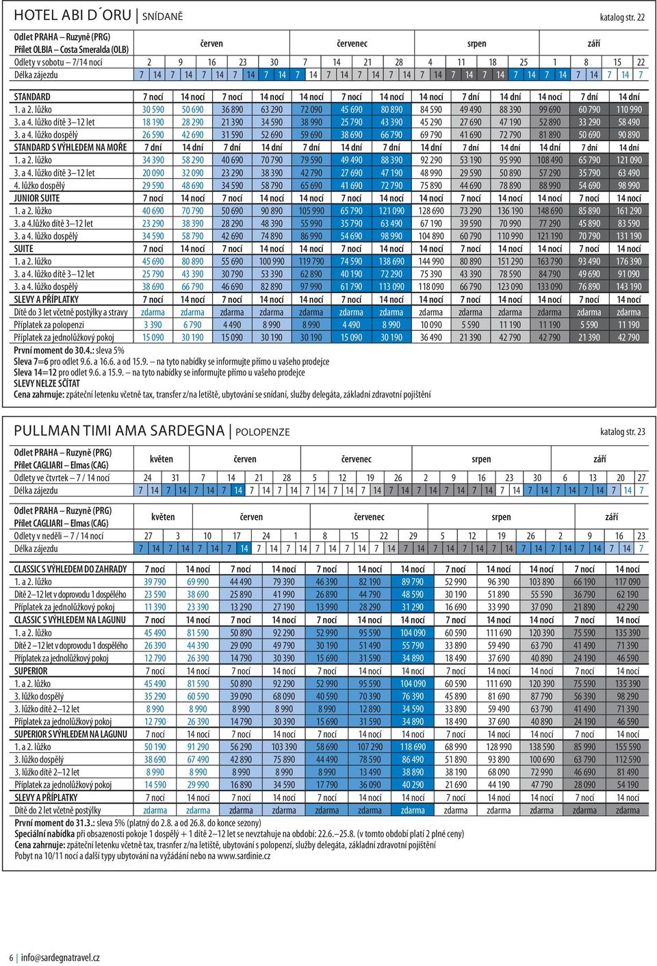 nocí 14 nocí 14 nocí 7 nocí 14 nocí 14 nocí 7 dní 14 dní 14 nocí 7 dní 14 dní 1. a 2. lůžko 30 590 50 690 36 890 63 290 72 090 45 690 80 890 84 590 49 490 88 390 99 690 60 790 110 990 3. a 4.