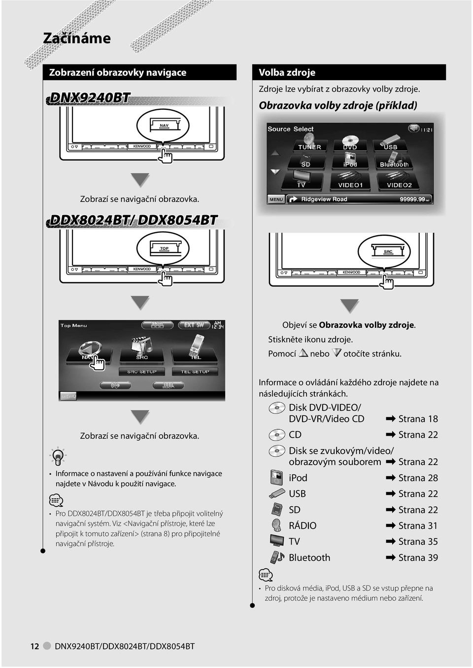 Disk DVD-VIDEO/ DVD-VR/Video CD \ Strana 8 Zobrazí se navigační obrazovka. Informace o nastavení a používání funkce navigace najdete v Návodu k použití navigace.