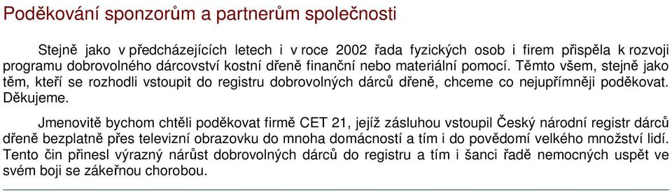 Těmto všem, stejně jako těm, kteří se rozhodli vstoupit do registru dobrovolných dárců dřeně, chceme co nejupřímněji poděkovat. Děkujeme.