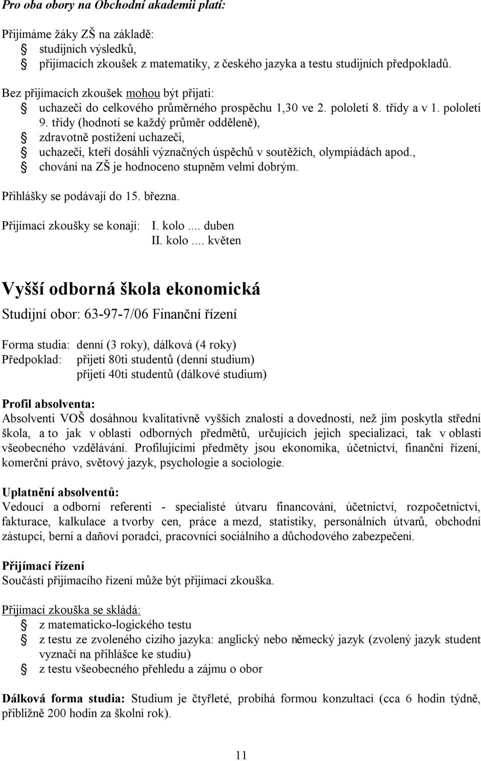 třídy (hodnotí se každý průměr odděleně), zdravotně postižení uchazeči, uchazeči, kteří dosáhli význačných úspěchů v soutěžích, olympiádách apod., chování na ZŠ je hodnoceno stupněm velmi dobrým.