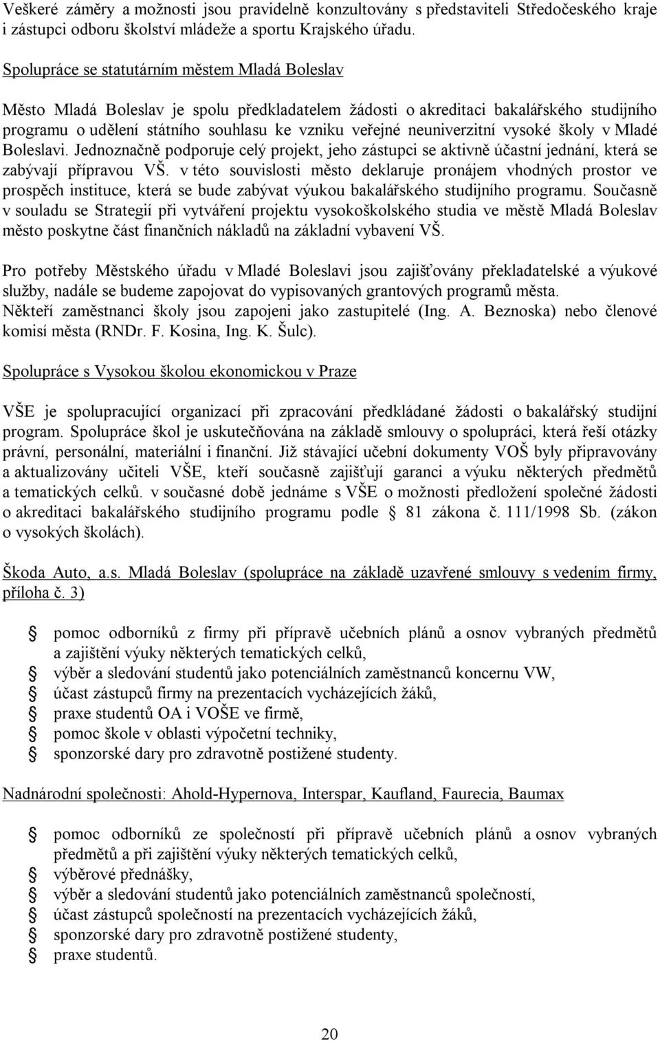 neuniverzitní vysoké školy v Mladé Boleslavi. Jednoznačně podporuje celý projekt, jeho zástupci se aktivně účastní jednání, která se zabývají přípravou VŠ.