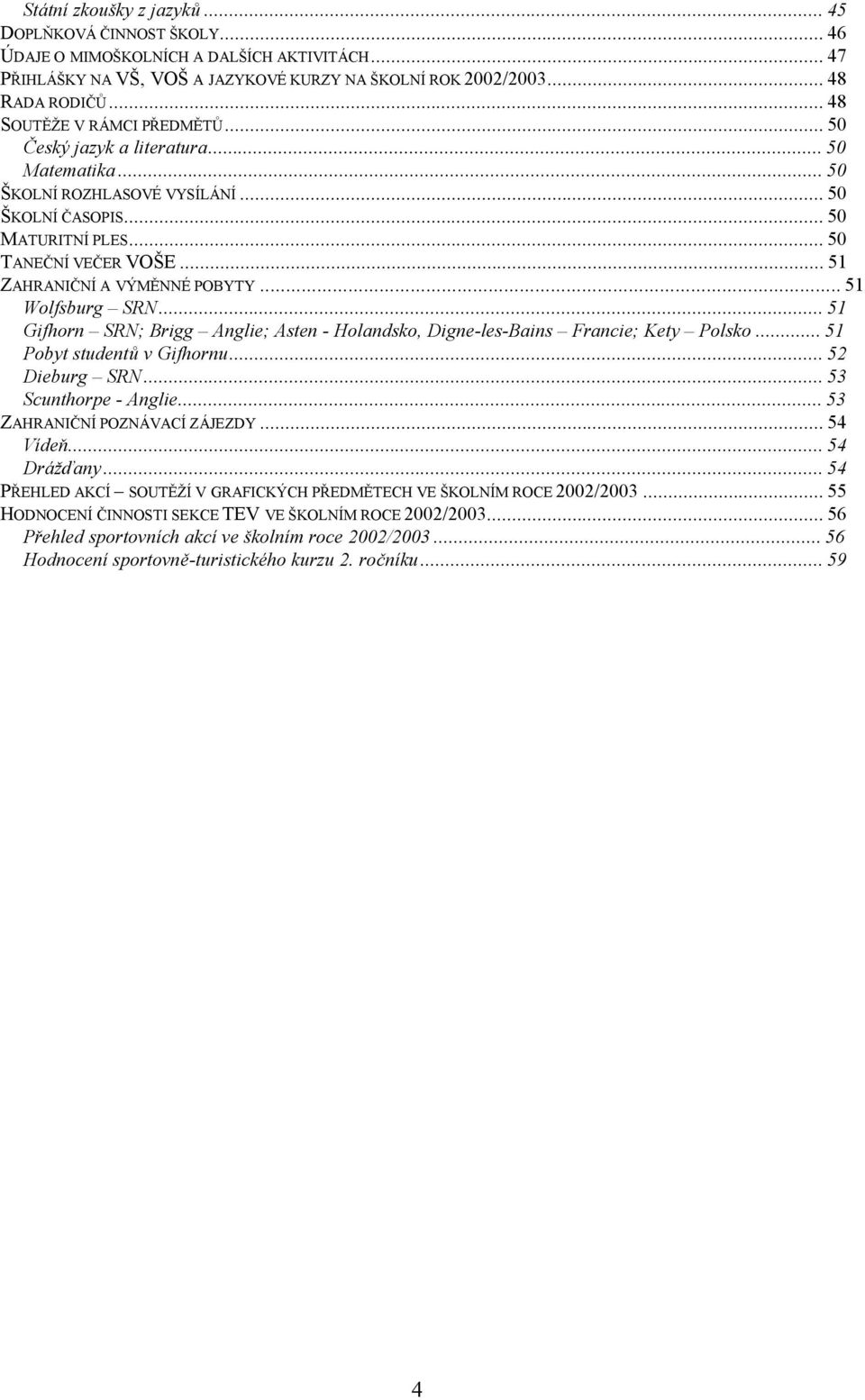 ..51 ZAHRANIČNÍ A VÝMĚNNÉ POBYTY...51 Wolfsburg SRN...51 Gifhorn SRN; Brigg Anglie; Asten - Holandsko, Digne-les-Bains Francie; Kety Polsko...51 Pobyt studentů v Gifhornu...52 Dieburg SRN.