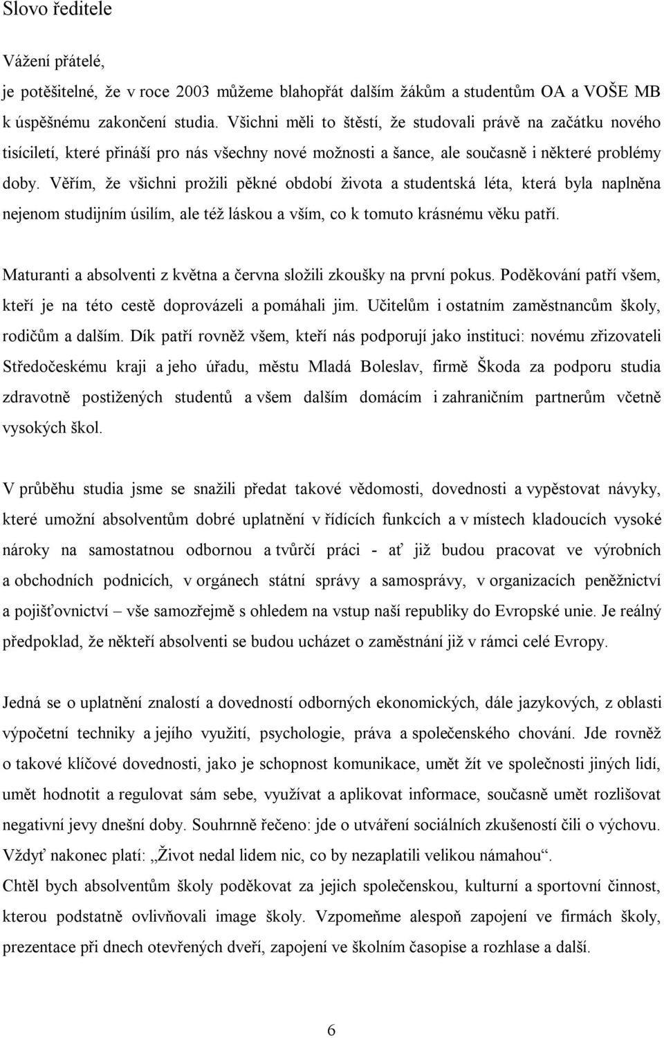 Věřím, že všichni prožili pěkné období života a studentská léta, která byla naplněna nejenom studijním úsilím, ale též láskou a vším, co k tomuto krásnému věku patří.