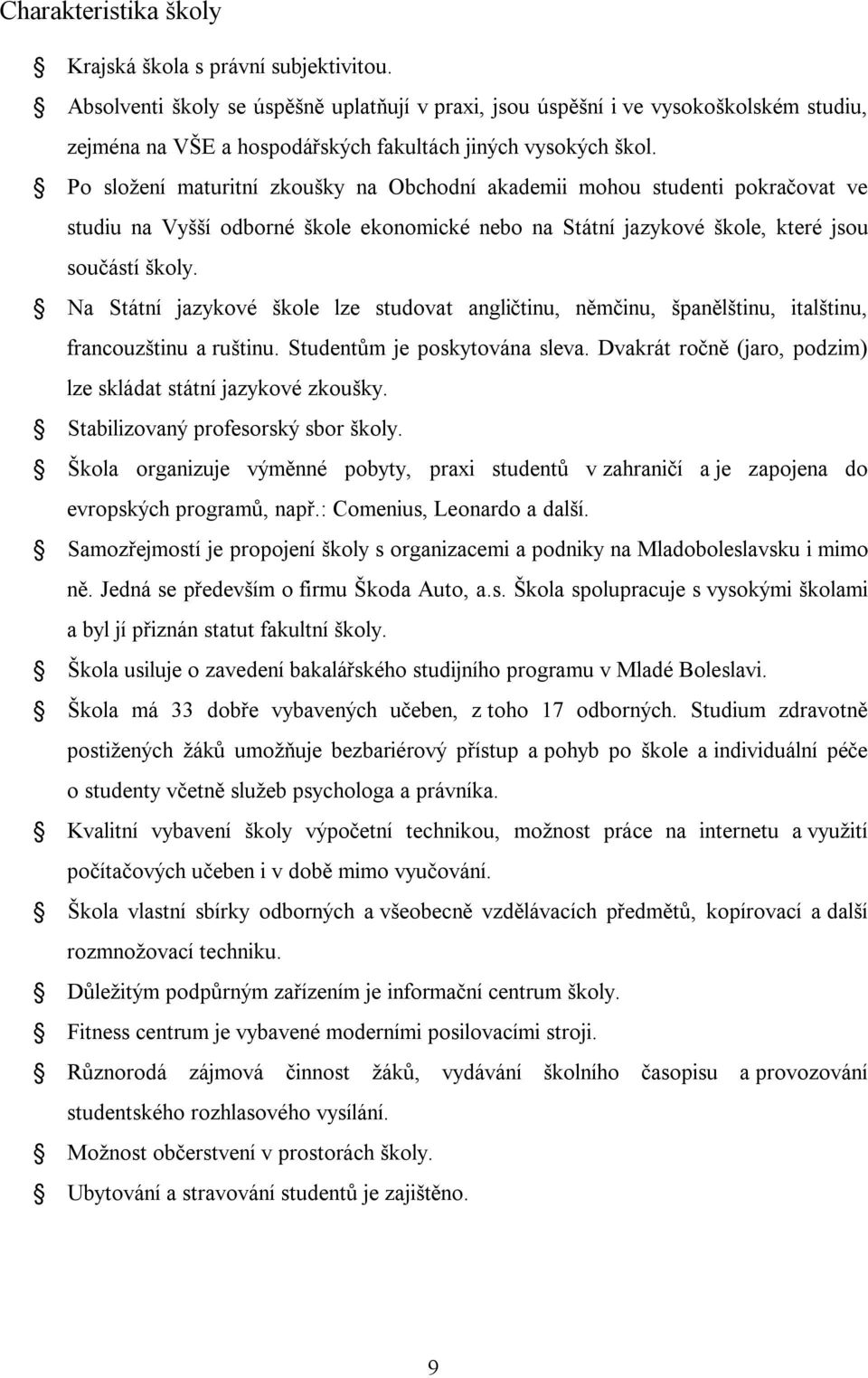 Po složení maturitní zkoušky na Obchodní akademii mohou studenti pokračovat ve studiu na Vyšší odborné škole ekonomické nebo na Státní jazykové škole, které jsou součástí školy.